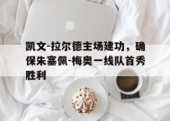 金年会APP-凯文-拉尔德主场建功，确保朱塞佩-梅奥一线队首秀胜利的简单介绍