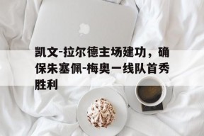 金年会APP-凯文-拉尔德主场建功，确保朱塞佩-梅奥一线队首秀胜利的简单介绍