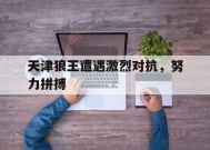 金年会官网-包含天津狼王遭遇激烈对抗，努力拼搏的词条