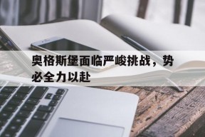 金年会体育-关于奥格斯堡面临严峻挑战，势必全力以赴的信息